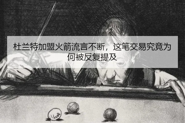 杜兰特加盟火箭流言不断，这笔交易究竟为何被反复提及