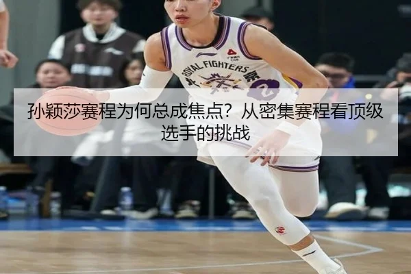 孙颖莎赛程为何总成焦点？从密集赛程看顶级选手的挑战